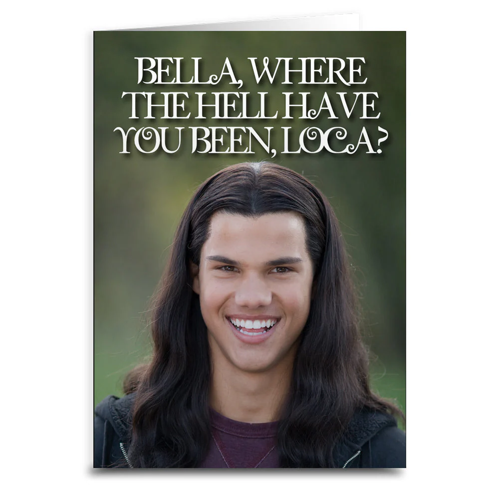 Bella, Where the Hell Have You Been Loca "Twilight" Inspired Greeting Card